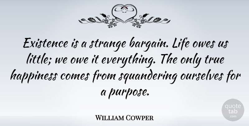 William Cowper Quote About Life, Happiness, Purpose: Existence Is A Strange Bargain...