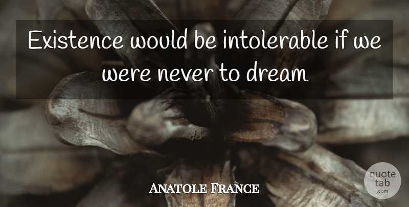 Anatole France Quote About Dream, Would Be, Existence: Existence Would Be Intolerable If...