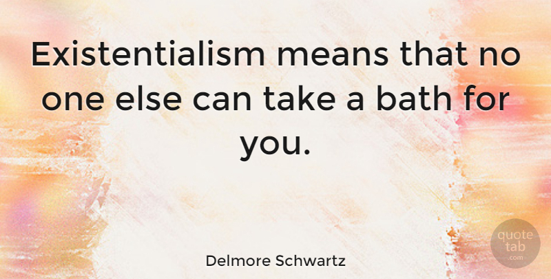 Delmore Schwartz Quote About Mean, Baths, Existentialism: Existentialism Means That No One...