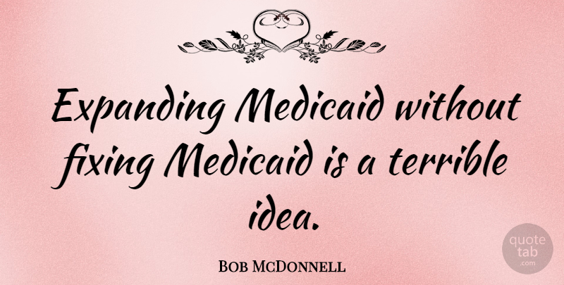 Bob McDonnell Quote About Ideas, Fixing, Expanding: Expanding Medicaid Without Fixing Medicaid...