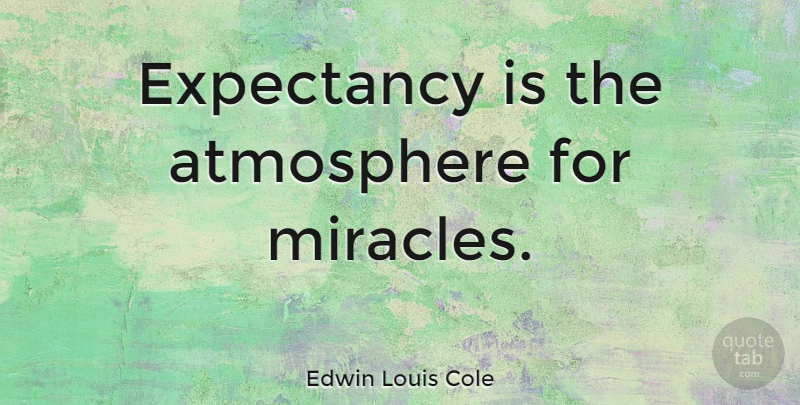 Edwin Louis Cole Quote About Christmas, Miracle, Atmosphere: Expectancy Is The Atmosphere For...