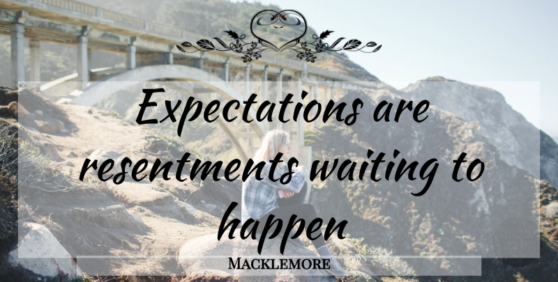 Macklemore Quote About Expectations, Waiting, Resentment: Expectations Are Resentments Waiting To...