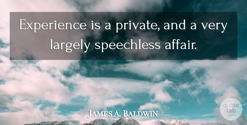 James A. Baldwin Quote About Experience, Largely, Speechless: Experience Is A Private And...