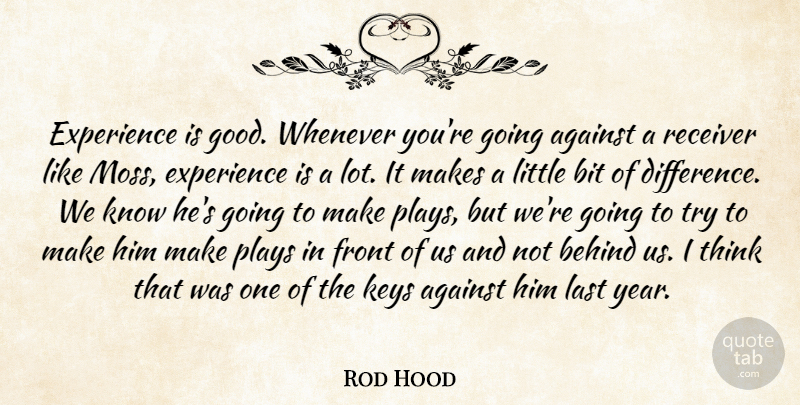 Rod Hood Quote About Against, Behind, Bit, Experience, Front: Experience Is Good Whenever Youre...