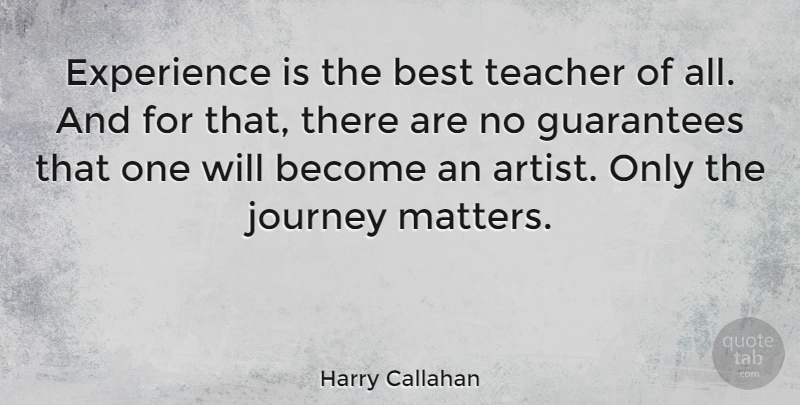 Harry Callahan Quote About Teacher, Artist, Journey: Experience Is The Best Teacher...