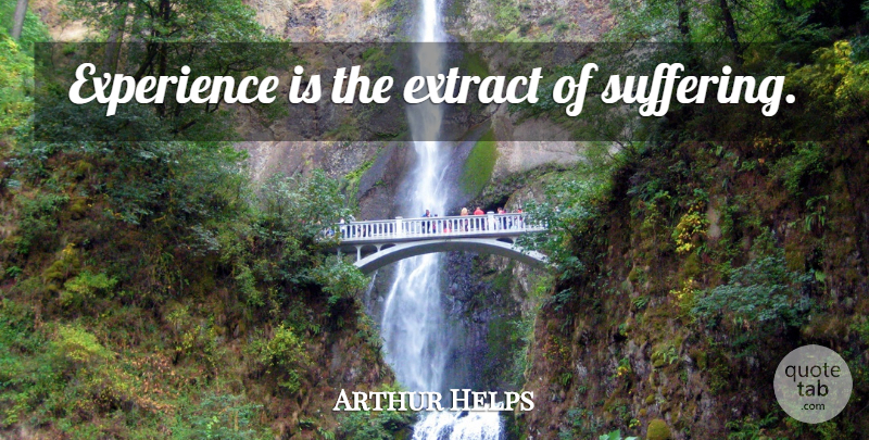 Arthur Helps Quote About Suffering: Experience Is The Extract Of...