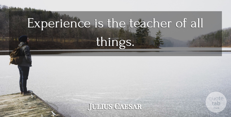 Julius Caesar Quote About Life, Teacher, Experience: Experience Is The Teacher Of...