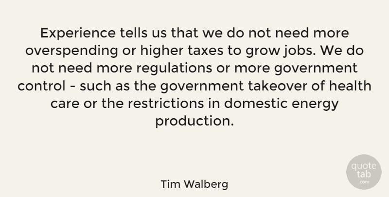 Tim Walberg Quote About Care, Domestic, Energy, Experience, Government: Experience Tells Us That We...