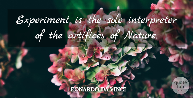 Leonardo da Vinci Quote About Sole, Artifice, Experiments: Experiment Is The Sole Interpreter...