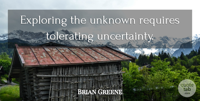 Brian Greene Quote About Exploring, Uncertainty: Exploring The Unknown Requires Tolerating...