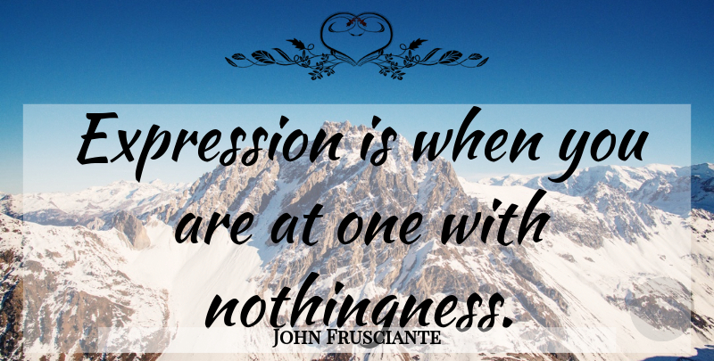 John Frusciante Quote About Expression, Nothingness: Expression Is When You Are...