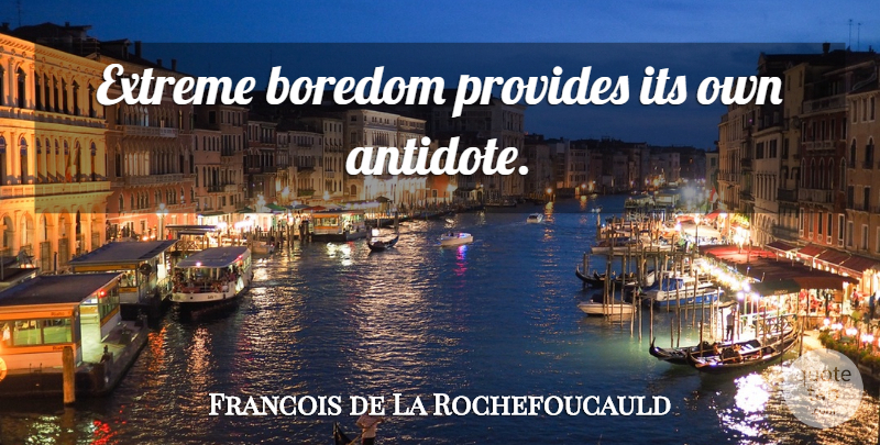 Francois de La Rochefoucauld Quote About Bored, Boredom, Antidote: Extreme Boredom Provides Its Own...