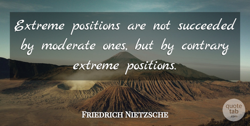 Friedrich Nietzsche Quote About Extremes, Position, Moderates: Extreme Positions Are Not Succeeded...