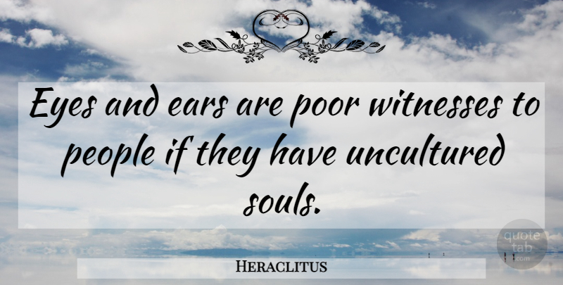 Heraclitus Quote About Eye, People, Soul: Eyes And Ears Are Poor...