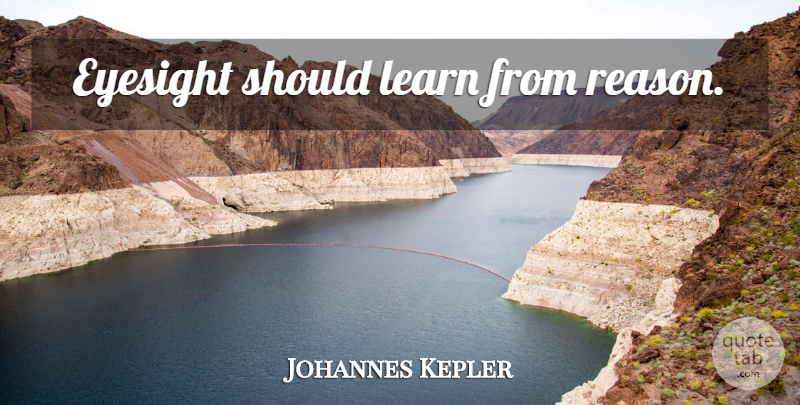 Johannes Kepler Quote About Science, Mystery, Reason: Eyesight Should Learn From Reason...