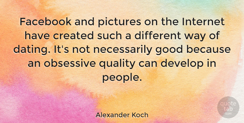 Alexander Koch Quote About Dating, People, Quality: Facebook And Pictures On The...