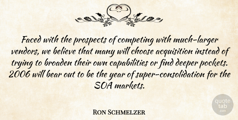 Ron Schmelzer Quote About Bear, Believe, Broaden, Choose, Competing: Faced With The Prospects Of...