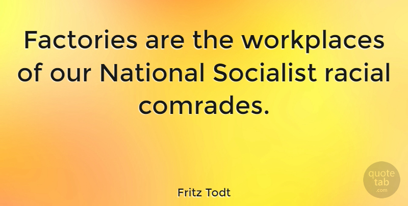 Fritz Todt Quote About Workplace, Factories, Socialist: Factories Are The Workplaces Of...