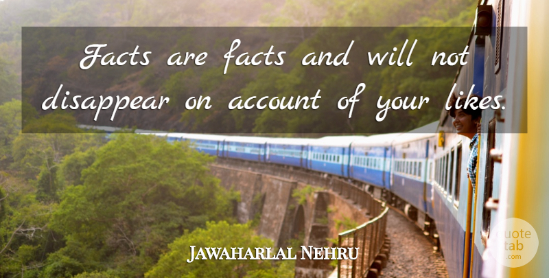 Jawaharlal Nehru Quote About Likes, Facts, Disappear: Facts Are Facts And Will...