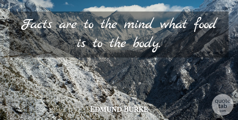 Edmund Burke Quote About Mind, Facts, Body: Facts Are To The Mind...