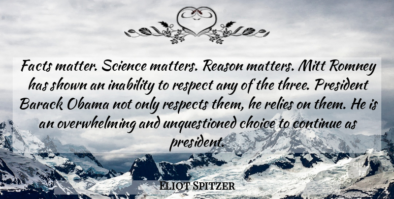 Eliot Spitzer Quote About Barack, Continue, Facts, Inability, Mitt: Facts Matter Science Matters Reason...