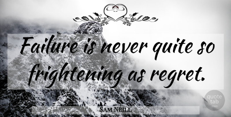 Sam Neill Quote About Regret, Never Quit, Frightening: Failure Is Never Quite So...
