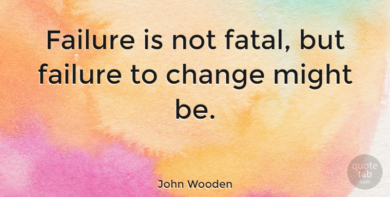 John Wooden Quote About Inspirational, Life, Change: Failure Is Not Fatal But...