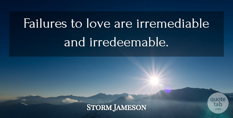 Storm Jameson Quote About undefined: Failures To Love Are Irremediable...