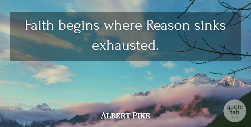 Albert Pike Quote About Faith, Exhausted, Reason: Faith Begins Where Reason Sinks...