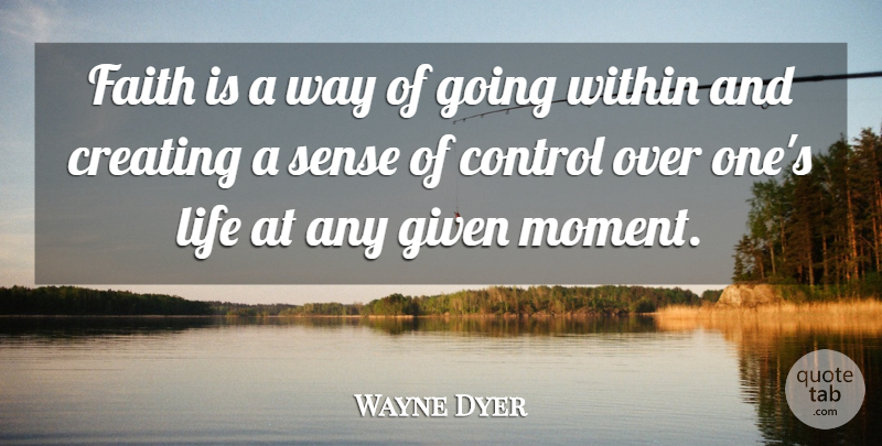 Wayne Dyer Quote About Creating, Way, Moments: Faith Is A Way Of...