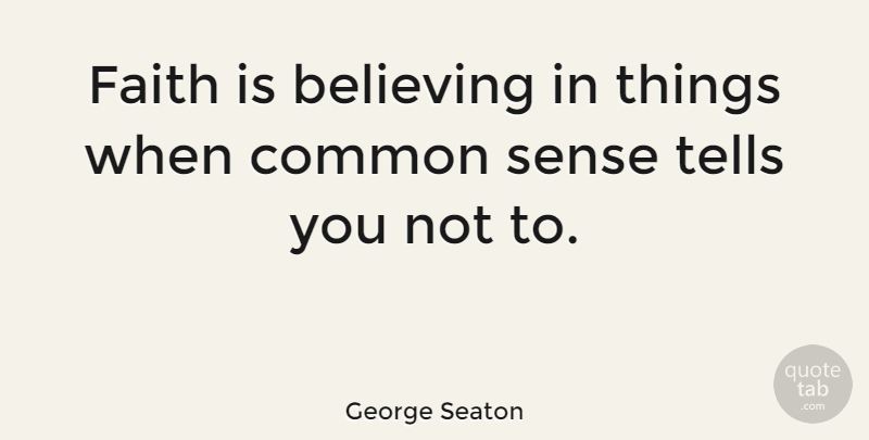 George Seaton Quote About Faith, Believe, Common Sense: Faith Is Believing In Things...