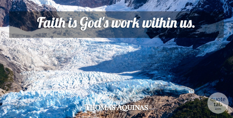 Thomas Aquinas Quote About Faith: Faith Is Gods Work Within...