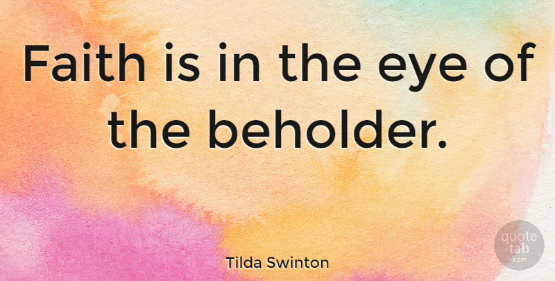 Tilda Swinton Quote About Faith, Eye, Beholder: Faith Is In The Eye...
