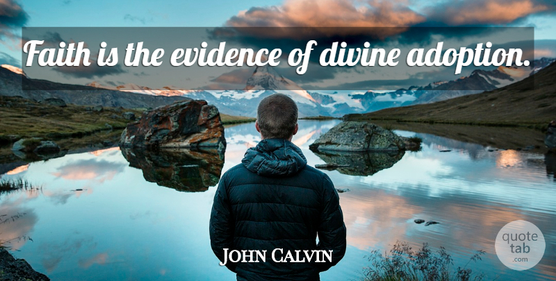 John Calvin Quote About Adoption, Divine, Evidence: Faith Is The Evidence Of...