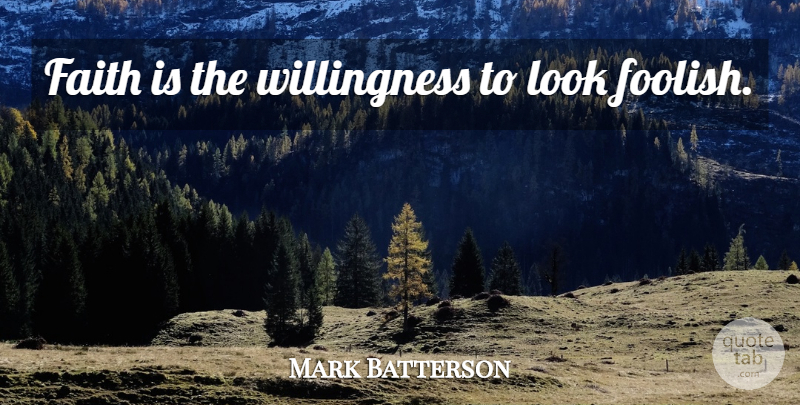 Mark Batterson Quote About Looks, Foolish, Willingness: Faith Is The Willingness To...
