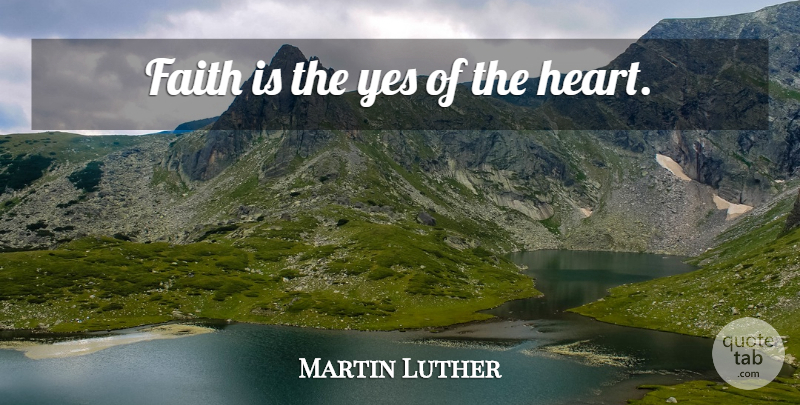 Martin Luther Quote About Heart: Faith Is The Yes Of...