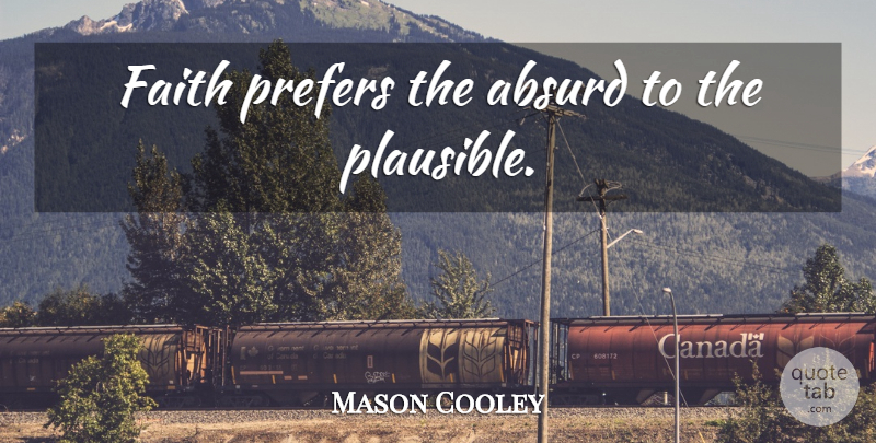 Mason Cooley Quote About Faith, Absurd, Plausible: Faith Prefers The Absurd To...