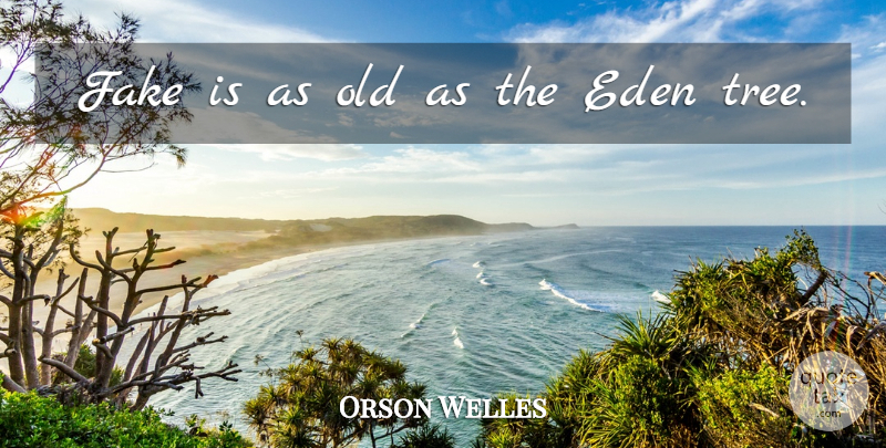 Orson Welles Quote About Fake People, Eden, Tree: Fake Is As Old As...