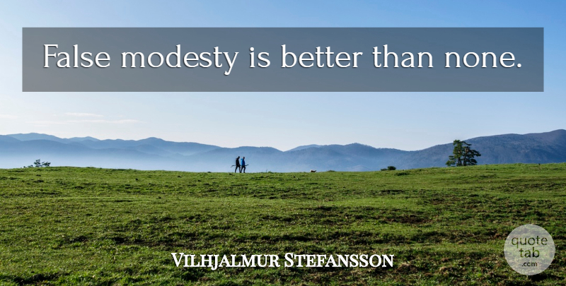 Vilhjalmur Stefansson Quote About Modesty, False Modesty: False Modesty Is Better Than...