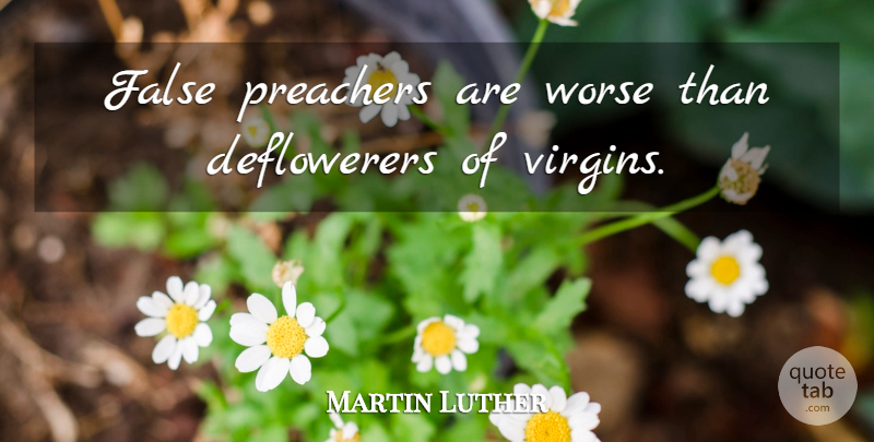 Martin Luther Quote About Preacher, Virgins: False Preachers Are Worse Than...