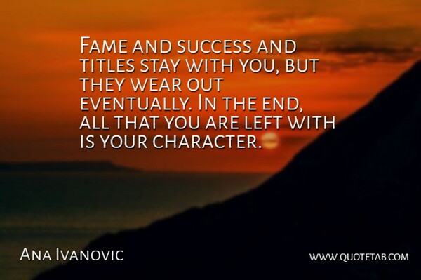 Ana Ivanovic Quote About Left, Stay, Success, Titles, Wear: Fame And Success And Titles...