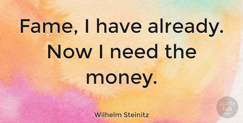 Wilhelm Steinitz Quote About Money, Needs, Fame: Fame I Have Already Now...