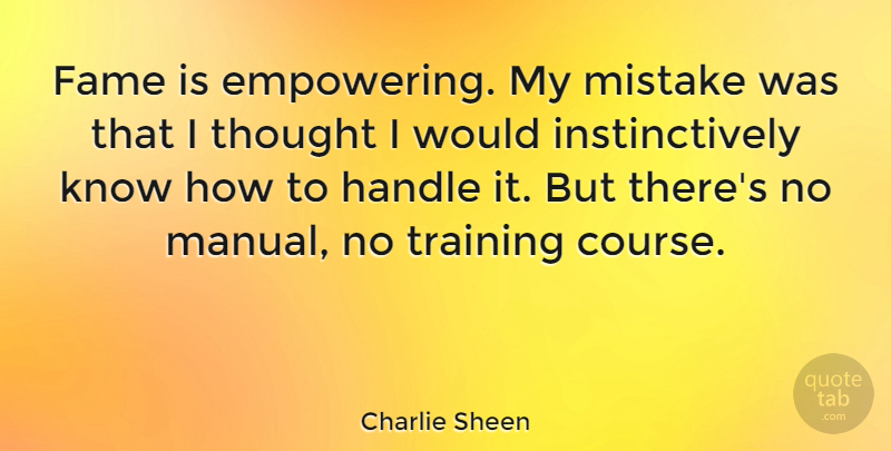 Charlie Sheen Quote About Mistake, Empowering, Training: Fame Is Empowering My Mistake...