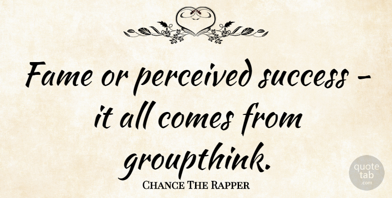 Chance The Rapper Quote About Fame, Groupthink: Fame Or Perceived Success It...
