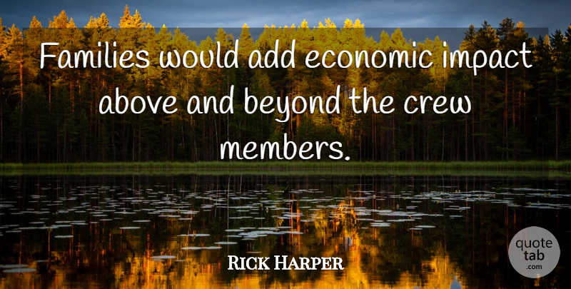 Rick Harper Quote About Above, Add, Beyond, Crew, Economic: Families Would Add Economic Impact...