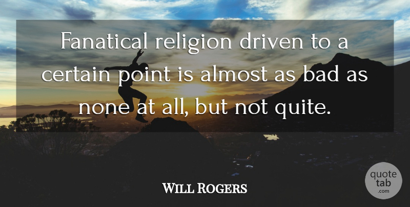 Will Rogers Quote About Driven, Certain, Fanaticism: Fanatical Religion Driven To A...