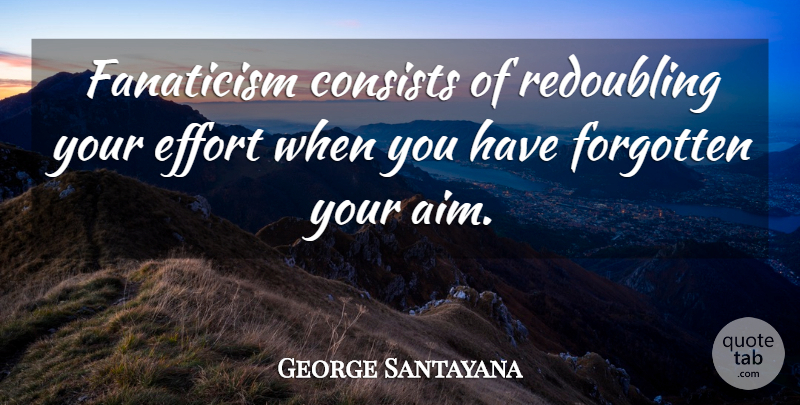 George Santayana Quote About Inspirational, Goal, Effort: Fanaticism Consists Of Redoubling Your...