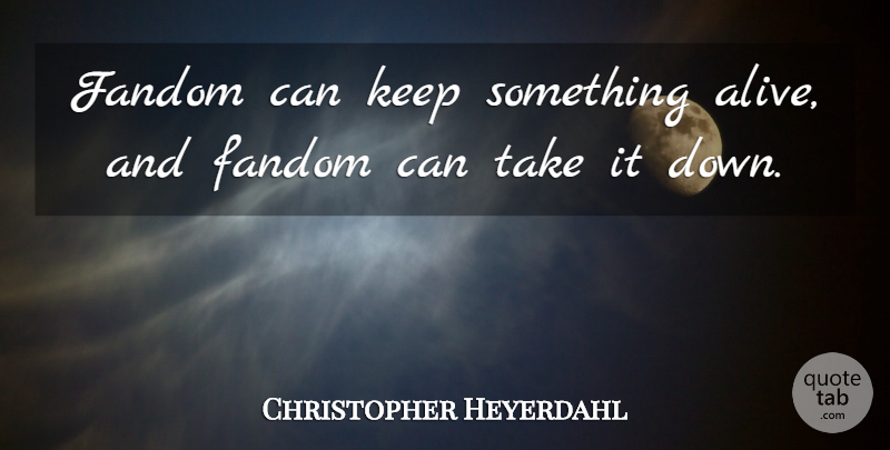 Christopher Heyerdahl Quote About Alive, Fandoms: Fandom Can Keep Something Alive...