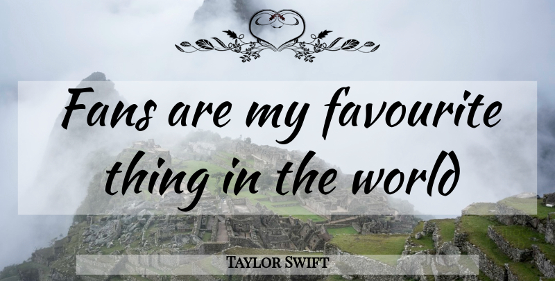 Taylor Swift Quote About World, Fans, Favourite: Fans Are My Favourite Thing...