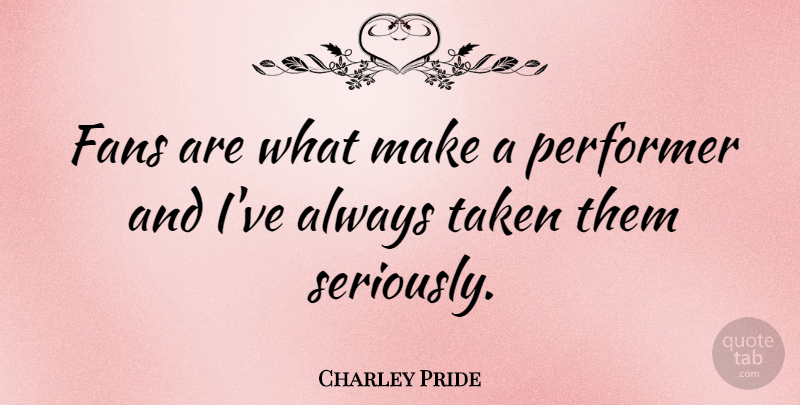 Charley Pride Quote About Taken, Fans, Performers: Fans Are What Make A...